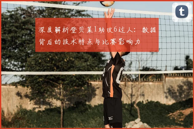 深度解析登贝莱1助攻6过人:数据背后的技术特点与比赛影响力