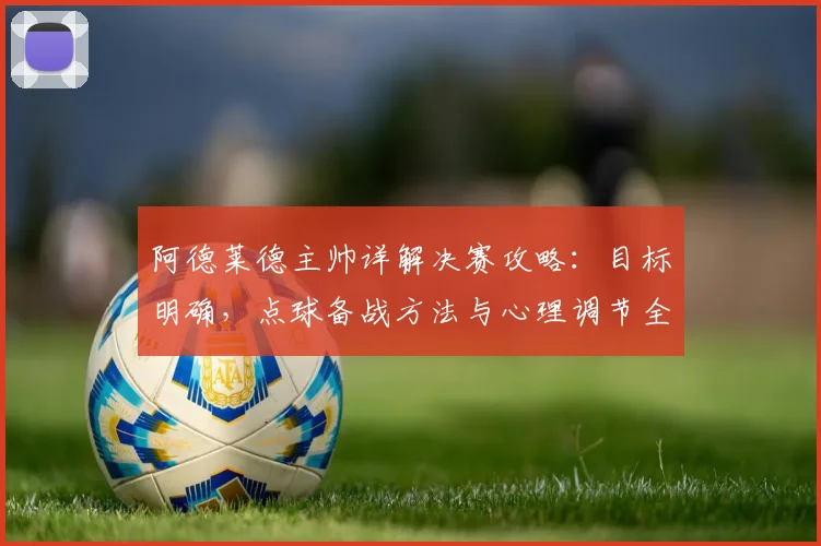 阿德莱德主帅详解决赛攻略：目标明确，点球备战方法与心理调节全解析