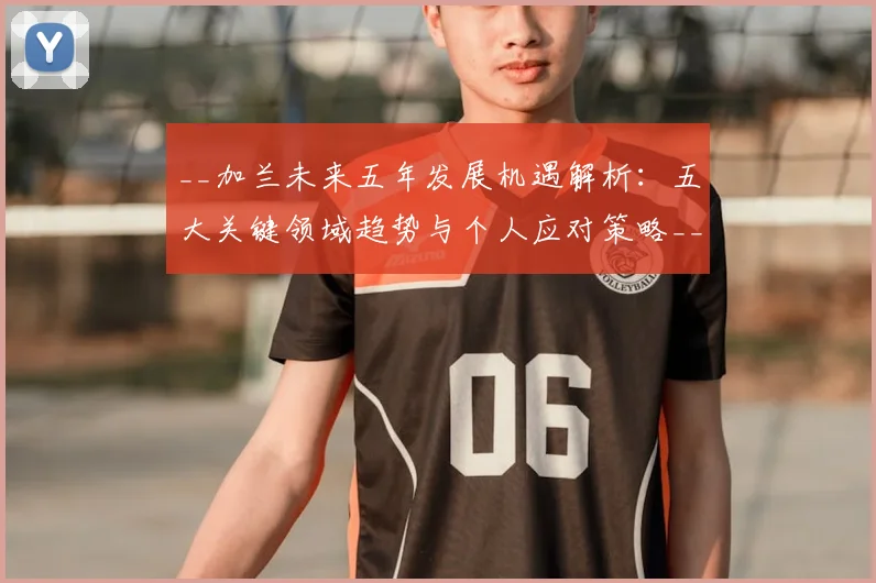 __加兰未来五年发展机遇解析：五大关键领域趋势与个人应对策略__