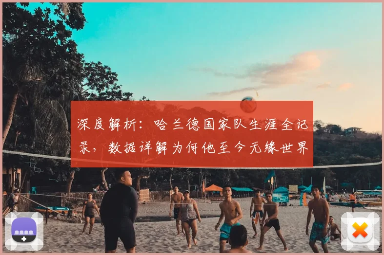 深度解析：哈兰德国家队生涯全记录，数据详解为何他至今无缘世界杯