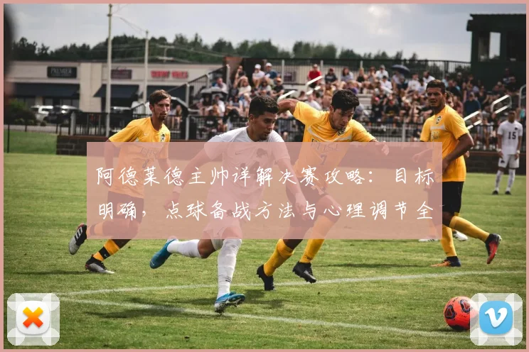阿德莱德主帅详解决赛攻略：目标明确，点球备战方法与心理调节全解析